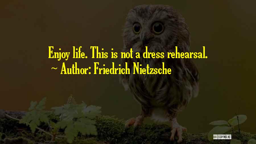Friedrich Nietzsche Quotes: Enjoy Life. This Is Not A Dress Rehearsal.
