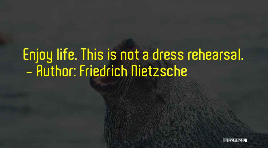 Friedrich Nietzsche Quotes: Enjoy Life. This Is Not A Dress Rehearsal.