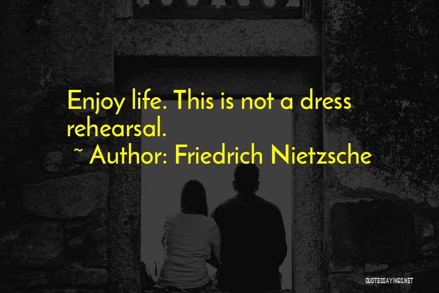 Friedrich Nietzsche Quotes: Enjoy Life. This Is Not A Dress Rehearsal.