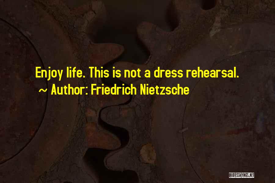 Friedrich Nietzsche Quotes: Enjoy Life. This Is Not A Dress Rehearsal.