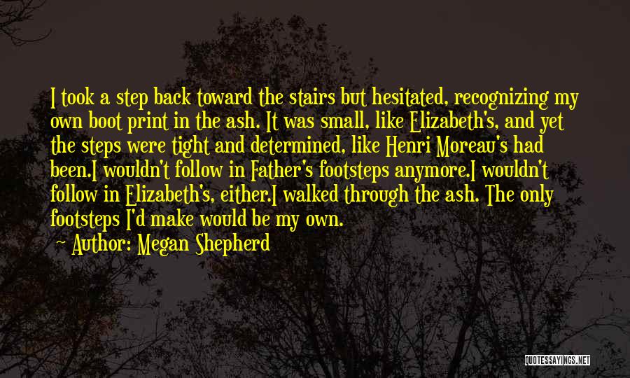 Megan Shepherd Quotes: I Took A Step Back Toward The Stairs But Hesitated, Recognizing My Own Boot Print In The Ash. It Was