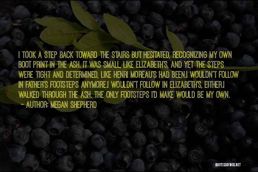 Megan Shepherd Quotes: I Took A Step Back Toward The Stairs But Hesitated, Recognizing My Own Boot Print In The Ash. It Was