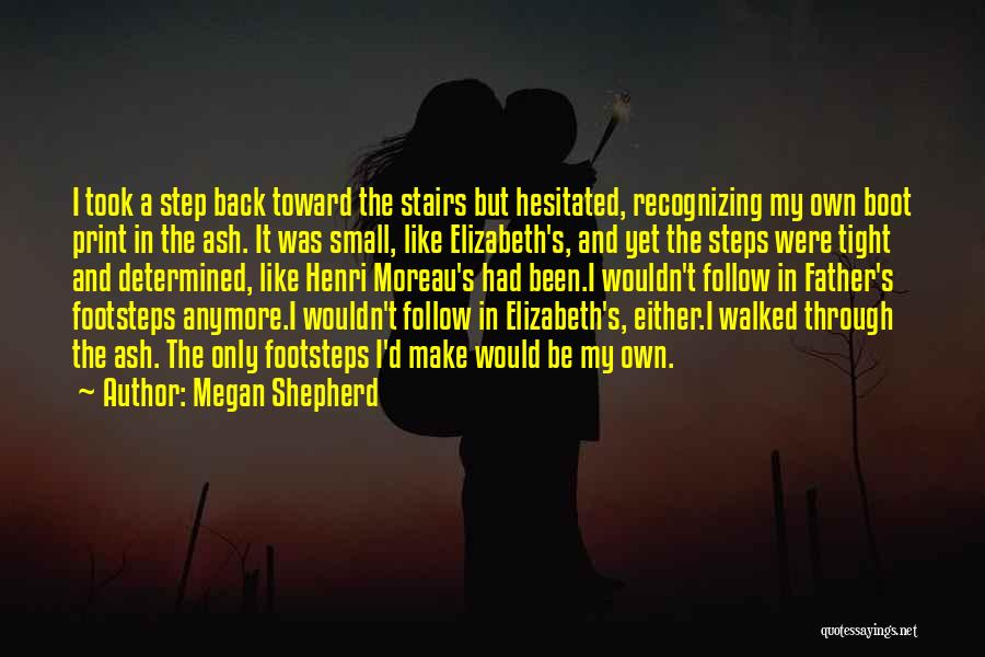 Megan Shepherd Quotes: I Took A Step Back Toward The Stairs But Hesitated, Recognizing My Own Boot Print In The Ash. It Was