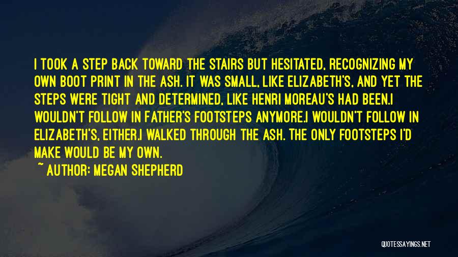 Megan Shepherd Quotes: I Took A Step Back Toward The Stairs But Hesitated, Recognizing My Own Boot Print In The Ash. It Was