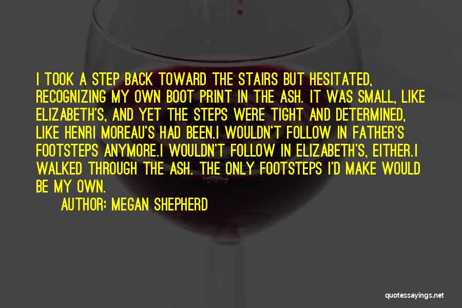 Megan Shepherd Quotes: I Took A Step Back Toward The Stairs But Hesitated, Recognizing My Own Boot Print In The Ash. It Was