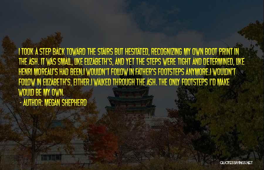 Megan Shepherd Quotes: I Took A Step Back Toward The Stairs But Hesitated, Recognizing My Own Boot Print In The Ash. It Was