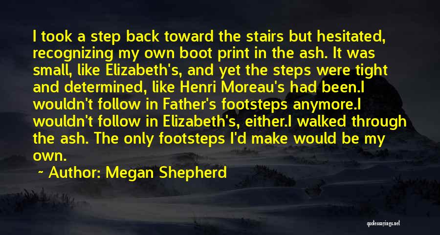 Megan Shepherd Quotes: I Took A Step Back Toward The Stairs But Hesitated, Recognizing My Own Boot Print In The Ash. It Was