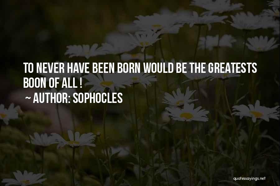 Sophocles Quotes: To Never Have Been Born Would Be The Greatests Boon Of All !