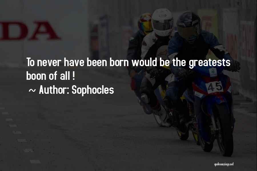 Sophocles Quotes: To Never Have Been Born Would Be The Greatests Boon Of All !