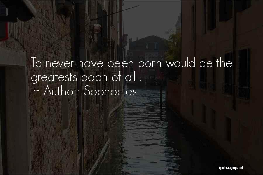 Sophocles Quotes: To Never Have Been Born Would Be The Greatests Boon Of All !