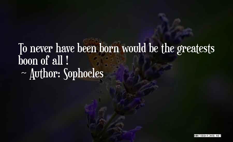 Sophocles Quotes: To Never Have Been Born Would Be The Greatests Boon Of All !