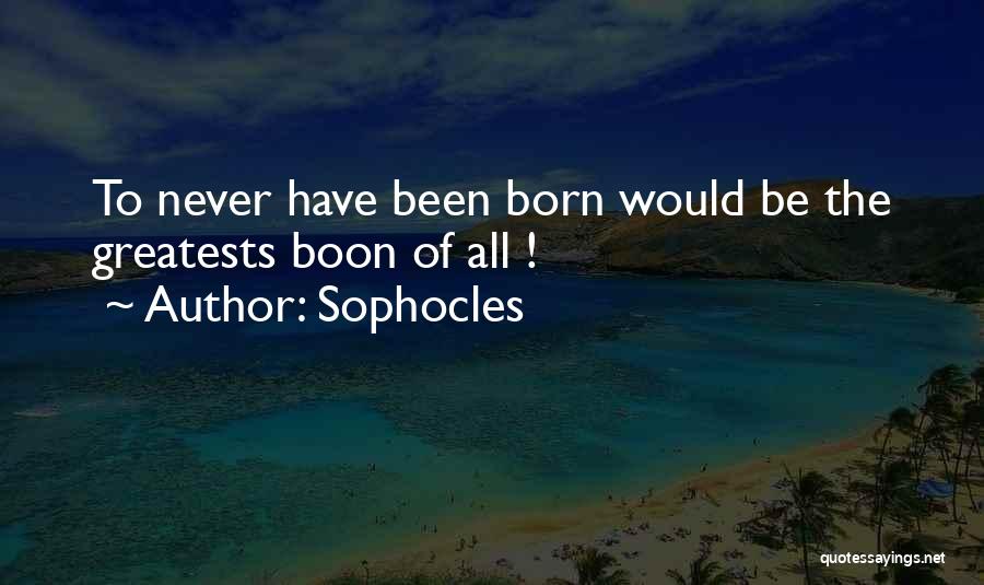 Sophocles Quotes: To Never Have Been Born Would Be The Greatests Boon Of All !