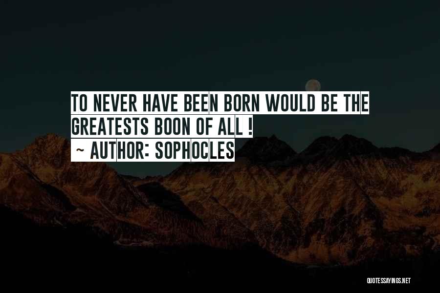 Sophocles Quotes: To Never Have Been Born Would Be The Greatests Boon Of All !