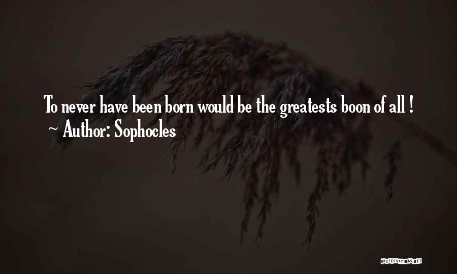 Sophocles Quotes: To Never Have Been Born Would Be The Greatests Boon Of All !