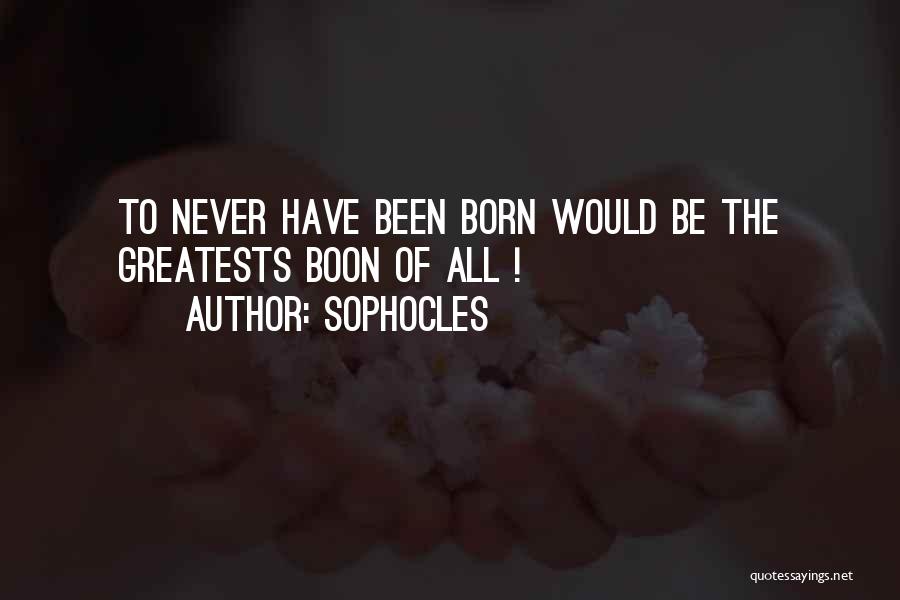 Sophocles Quotes: To Never Have Been Born Would Be The Greatests Boon Of All !