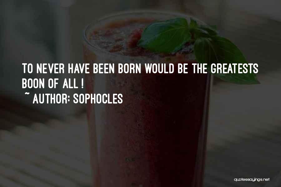 Sophocles Quotes: To Never Have Been Born Would Be The Greatests Boon Of All !