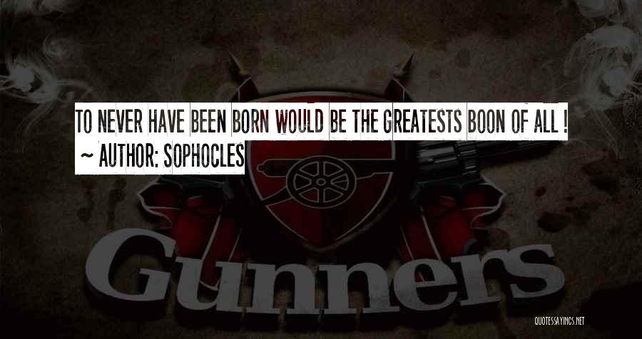 Sophocles Quotes: To Never Have Been Born Would Be The Greatests Boon Of All !