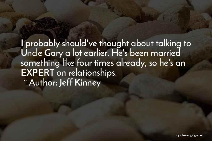 Jeff Kinney Quotes: I Probably Should've Thought About Talking To Uncle Gary A Lot Earlier. He's Been Married Something Like Four Times Already,