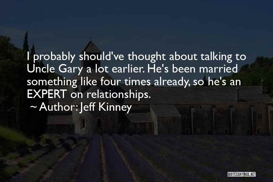 Jeff Kinney Quotes: I Probably Should've Thought About Talking To Uncle Gary A Lot Earlier. He's Been Married Something Like Four Times Already,