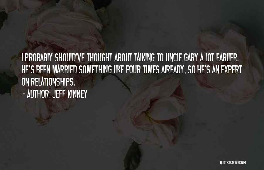 Jeff Kinney Quotes: I Probably Should've Thought About Talking To Uncle Gary A Lot Earlier. He's Been Married Something Like Four Times Already,