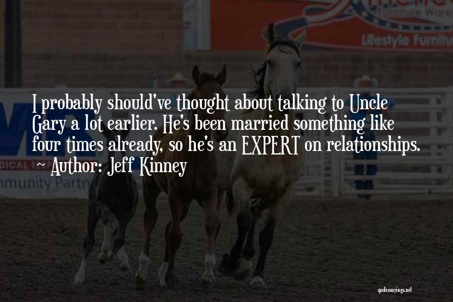 Jeff Kinney Quotes: I Probably Should've Thought About Talking To Uncle Gary A Lot Earlier. He's Been Married Something Like Four Times Already,