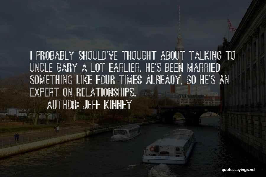 Jeff Kinney Quotes: I Probably Should've Thought About Talking To Uncle Gary A Lot Earlier. He's Been Married Something Like Four Times Already,