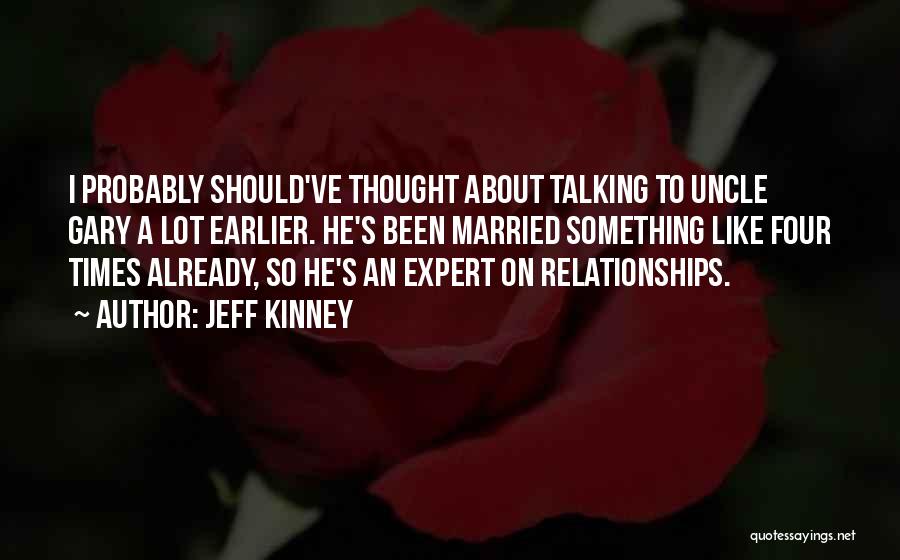 Jeff Kinney Quotes: I Probably Should've Thought About Talking To Uncle Gary A Lot Earlier. He's Been Married Something Like Four Times Already,