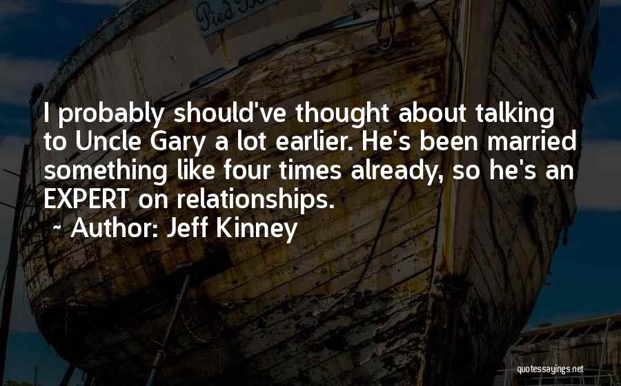 Jeff Kinney Quotes: I Probably Should've Thought About Talking To Uncle Gary A Lot Earlier. He's Been Married Something Like Four Times Already,