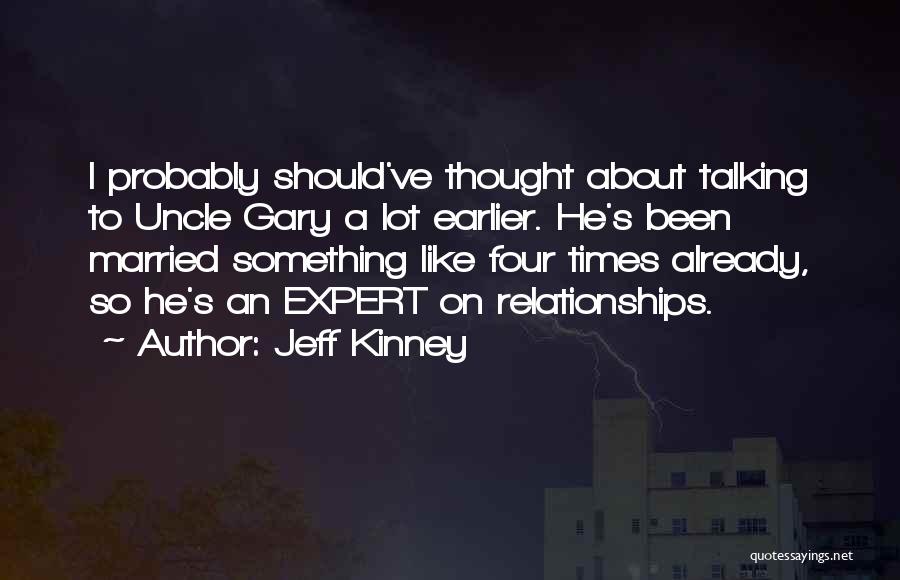 Jeff Kinney Quotes: I Probably Should've Thought About Talking To Uncle Gary A Lot Earlier. He's Been Married Something Like Four Times Already,