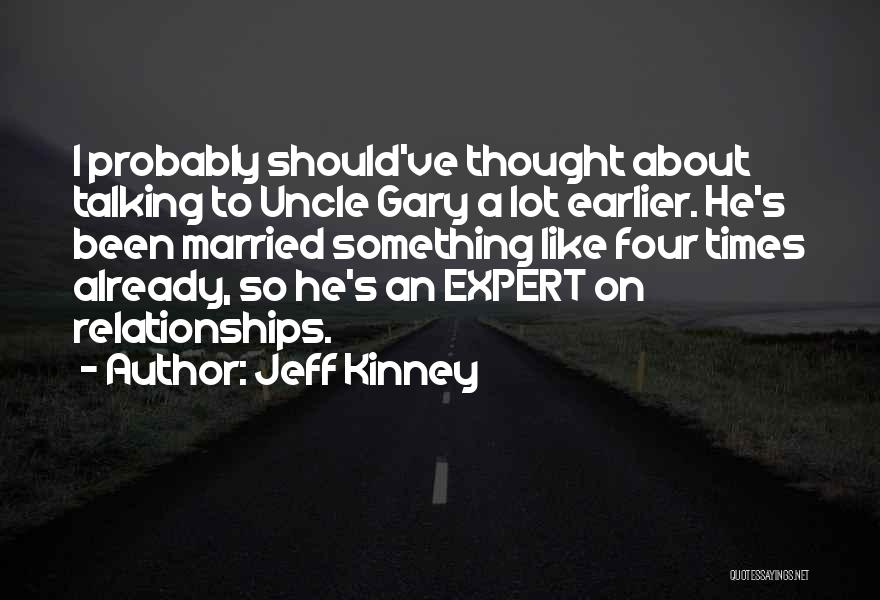 Jeff Kinney Quotes: I Probably Should've Thought About Talking To Uncle Gary A Lot Earlier. He's Been Married Something Like Four Times Already,