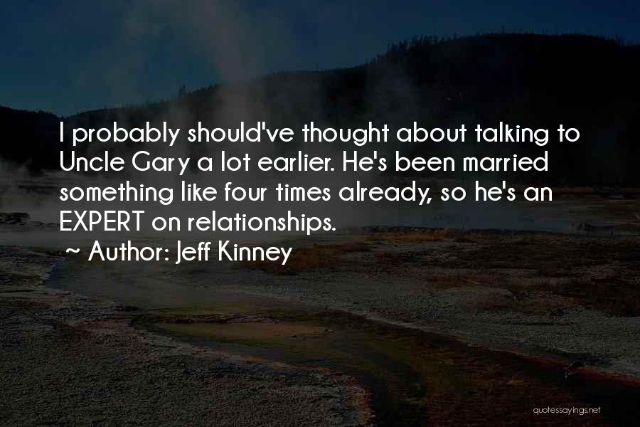 Jeff Kinney Quotes: I Probably Should've Thought About Talking To Uncle Gary A Lot Earlier. He's Been Married Something Like Four Times Already,
