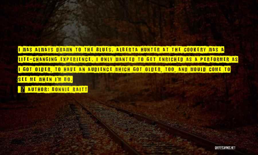 Bonnie Raitt Quotes: I Was Always Drawn To The Blues. Alberta Hunter At The Cookery Was A Life-changing Experience. I Only Wanted To