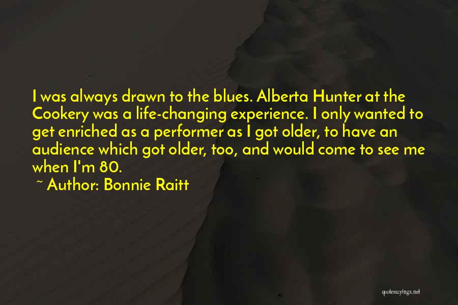 Bonnie Raitt Quotes: I Was Always Drawn To The Blues. Alberta Hunter At The Cookery Was A Life-changing Experience. I Only Wanted To