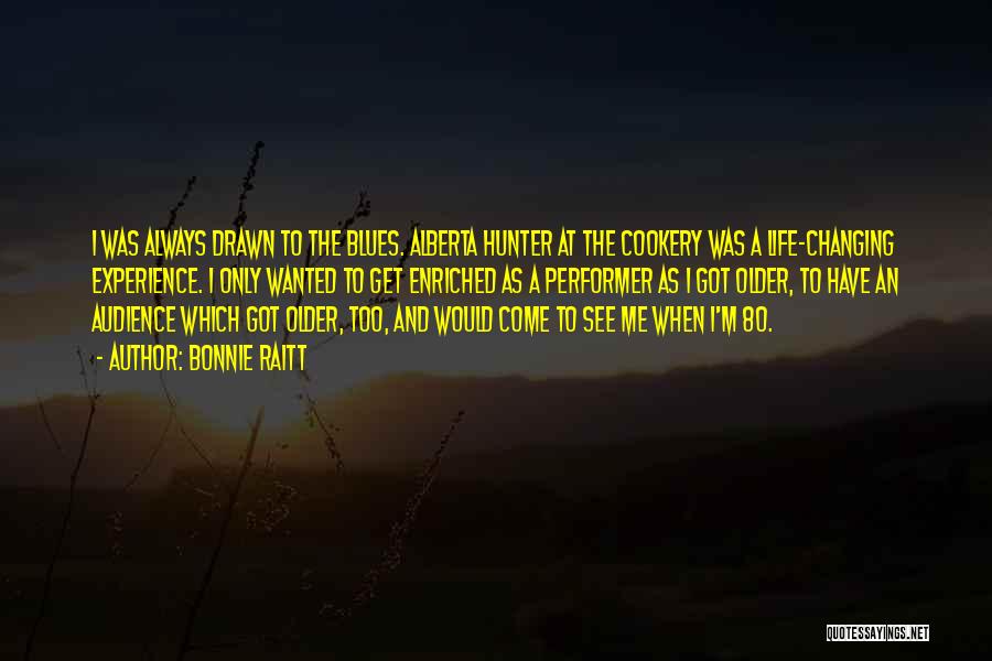 Bonnie Raitt Quotes: I Was Always Drawn To The Blues. Alberta Hunter At The Cookery Was A Life-changing Experience. I Only Wanted To