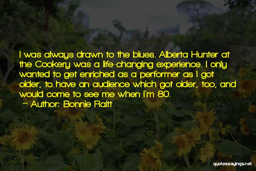 Bonnie Raitt Quotes: I Was Always Drawn To The Blues. Alberta Hunter At The Cookery Was A Life-changing Experience. I Only Wanted To