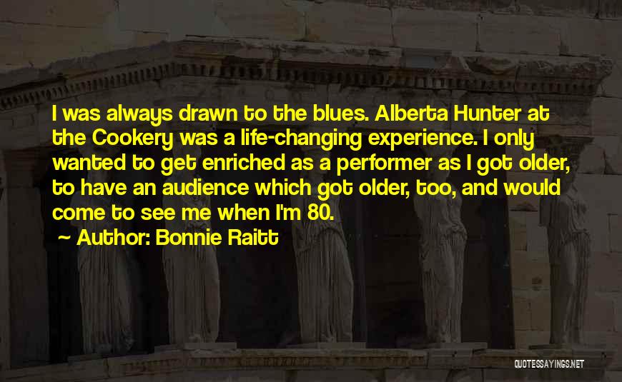 Bonnie Raitt Quotes: I Was Always Drawn To The Blues. Alberta Hunter At The Cookery Was A Life-changing Experience. I Only Wanted To