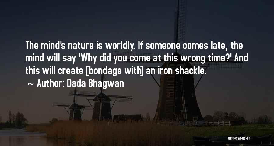 Dada Bhagwan Quotes: The Mind's Nature Is Worldly. If Someone Comes Late, The Mind Will Say 'why Did You Come At This Wrong