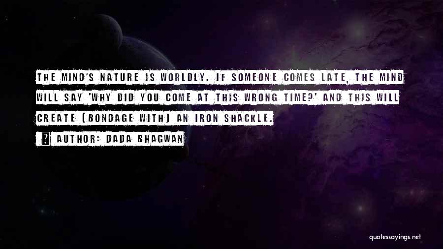 Dada Bhagwan Quotes: The Mind's Nature Is Worldly. If Someone Comes Late, The Mind Will Say 'why Did You Come At This Wrong