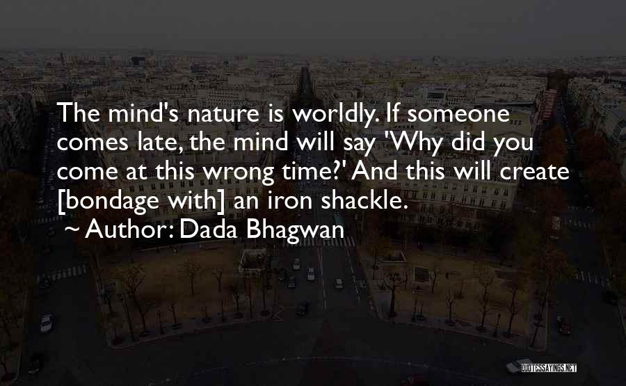 Dada Bhagwan Quotes: The Mind's Nature Is Worldly. If Someone Comes Late, The Mind Will Say 'why Did You Come At This Wrong