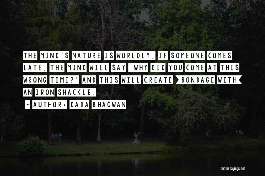 Dada Bhagwan Quotes: The Mind's Nature Is Worldly. If Someone Comes Late, The Mind Will Say 'why Did You Come At This Wrong