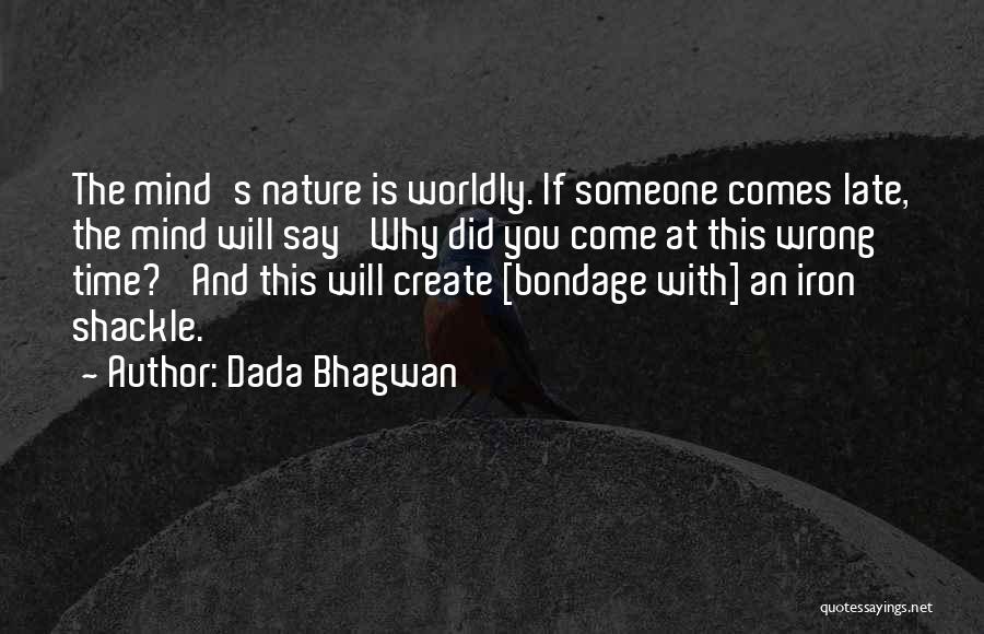 Dada Bhagwan Quotes: The Mind's Nature Is Worldly. If Someone Comes Late, The Mind Will Say 'why Did You Come At This Wrong