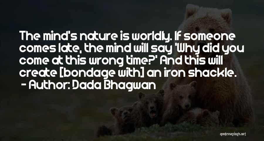 Dada Bhagwan Quotes: The Mind's Nature Is Worldly. If Someone Comes Late, The Mind Will Say 'why Did You Come At This Wrong