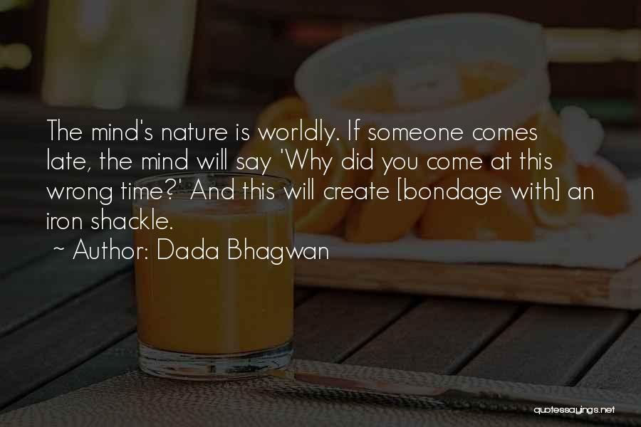 Dada Bhagwan Quotes: The Mind's Nature Is Worldly. If Someone Comes Late, The Mind Will Say 'why Did You Come At This Wrong