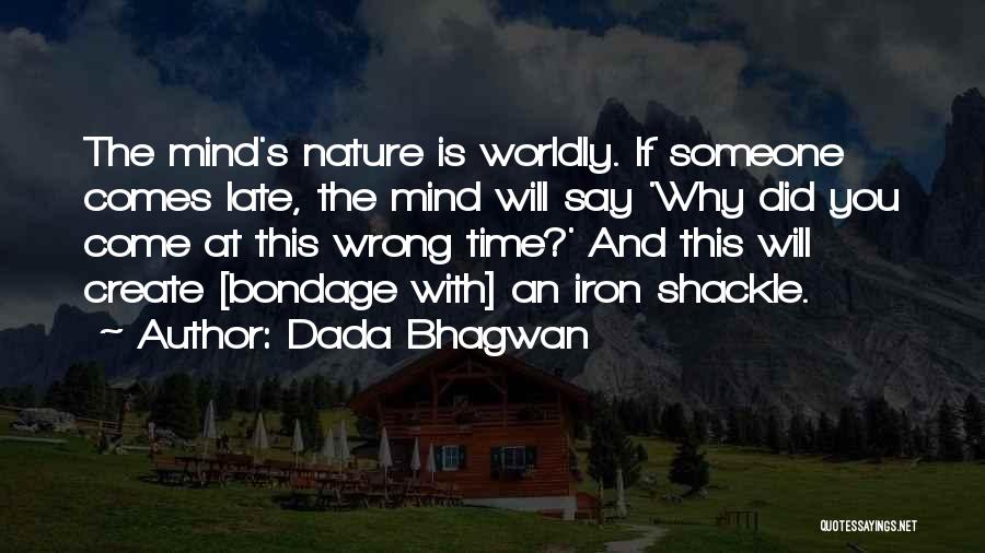 Dada Bhagwan Quotes: The Mind's Nature Is Worldly. If Someone Comes Late, The Mind Will Say 'why Did You Come At This Wrong