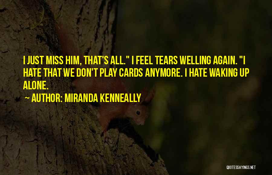 Miranda Kenneally Quotes: I Just Miss Him, That's All. I Feel Tears Welling Again. I Hate That We Don't Play Cards Anymore. I