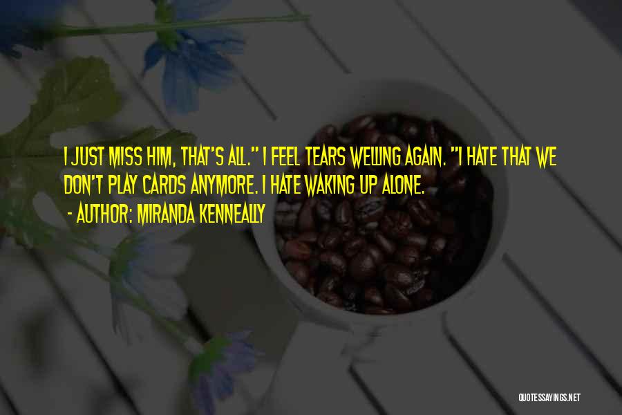 Miranda Kenneally Quotes: I Just Miss Him, That's All. I Feel Tears Welling Again. I Hate That We Don't Play Cards Anymore. I