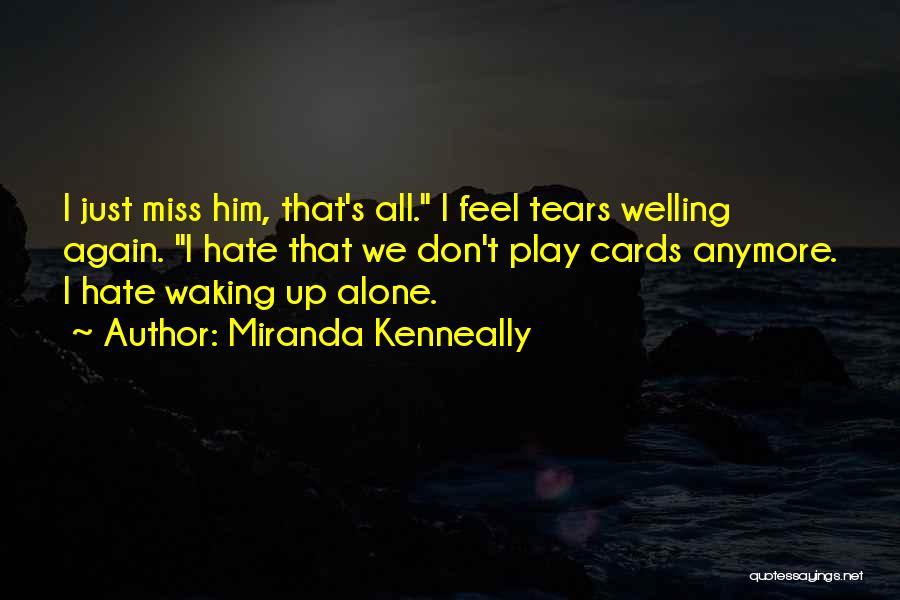 Miranda Kenneally Quotes: I Just Miss Him, That's All. I Feel Tears Welling Again. I Hate That We Don't Play Cards Anymore. I