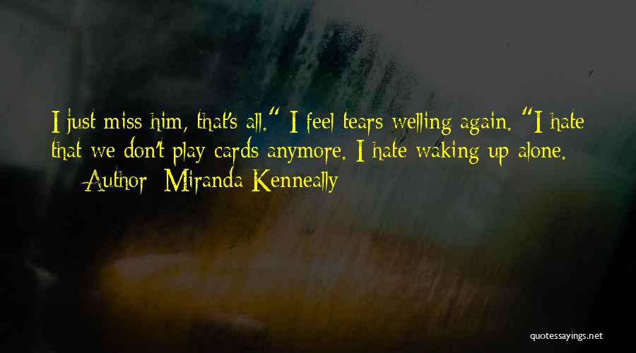 Miranda Kenneally Quotes: I Just Miss Him, That's All. I Feel Tears Welling Again. I Hate That We Don't Play Cards Anymore. I