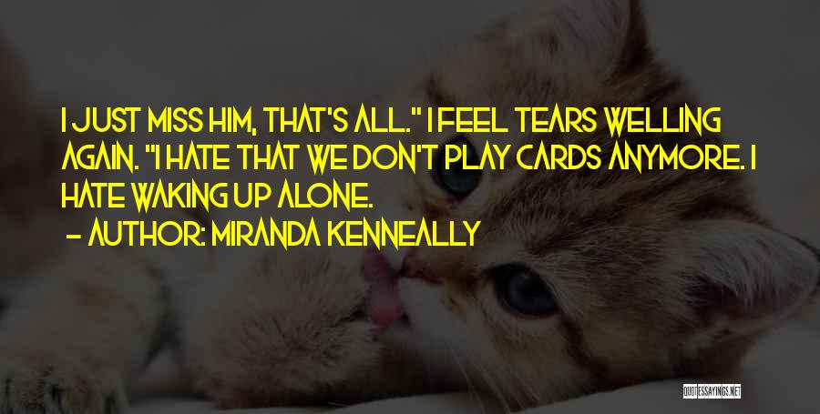 Miranda Kenneally Quotes: I Just Miss Him, That's All. I Feel Tears Welling Again. I Hate That We Don't Play Cards Anymore. I