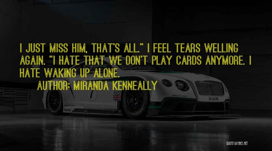 Miranda Kenneally Quotes: I Just Miss Him, That's All. I Feel Tears Welling Again. I Hate That We Don't Play Cards Anymore. I